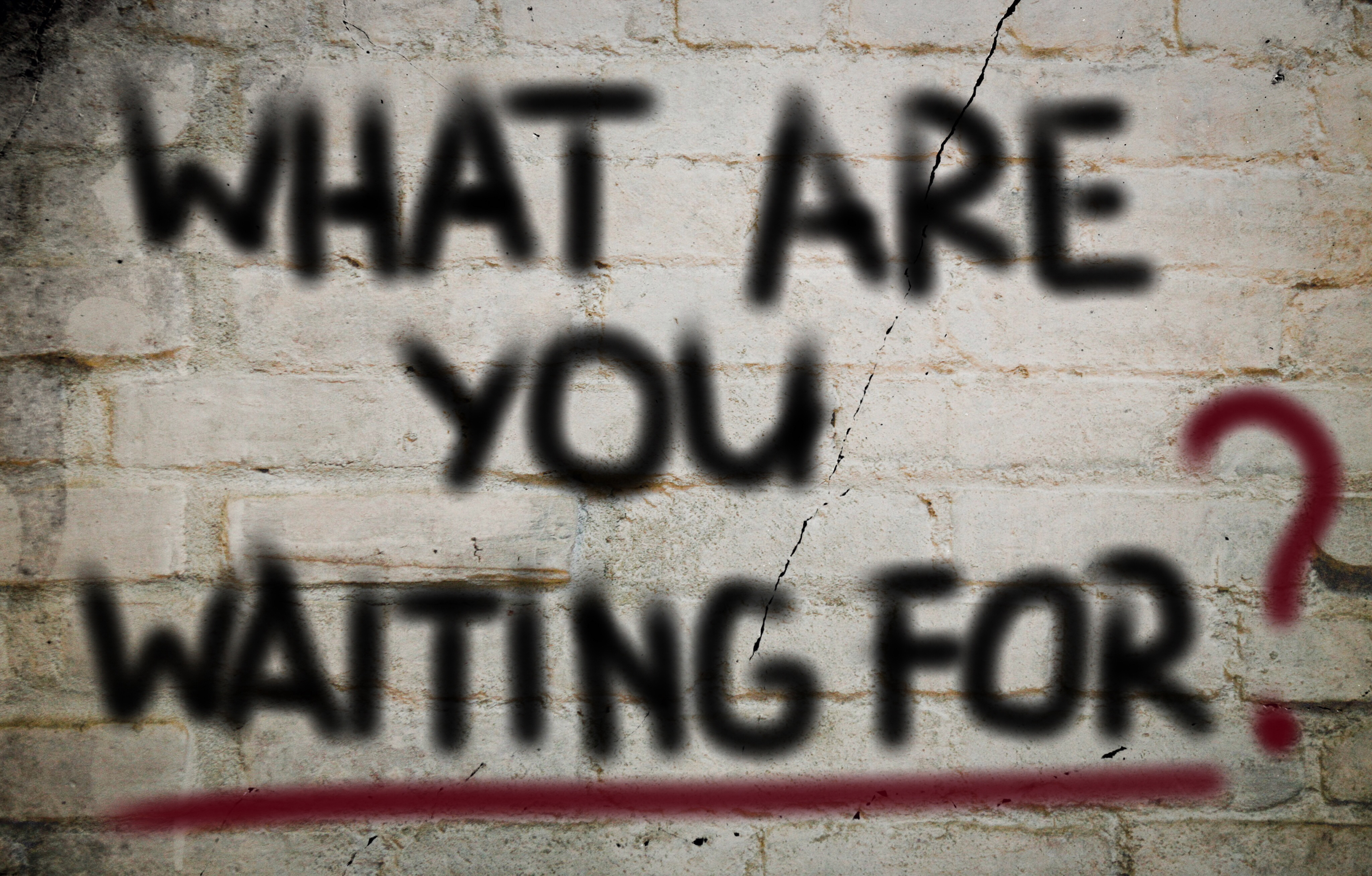 what are you waiting for